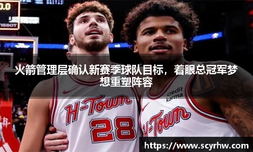 火箭管理层确认新赛季球队目标，着眼总冠军梦想重塑阵容