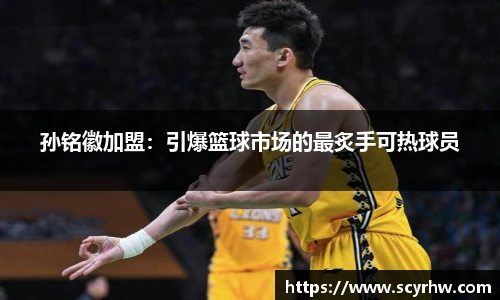 孙铭徽加盟：引爆篮球市场的最炙手可热球员