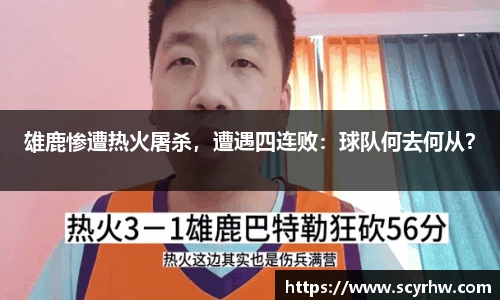 雄鹿惨遭热火屠杀，遭遇四连败：球队何去何从？