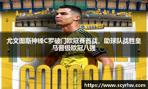 尤文图斯神锋C罗破门欧冠赛首战，助球队战胜皇马晋级欧冠八强