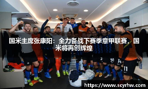 国米主席张康阳：全力备战下赛季意甲联赛，国米将再创辉煌