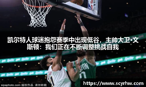 凯尔特人球迷抱怨赛季中出现低谷，主帅大卫·文斯顿：我们正在不断调整挑战自我