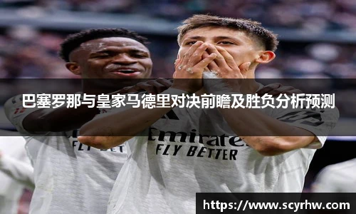 巴塞罗那与皇家马德里对决前瞻及胜负分析预测