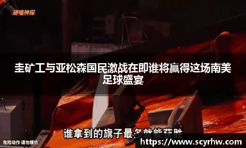 圭矿工与亚松森国民激战在即谁将赢得这场南美足球盛宴