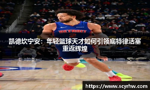 凯德坎宁安：年轻篮球天才如何引领底特律活塞重返辉煌