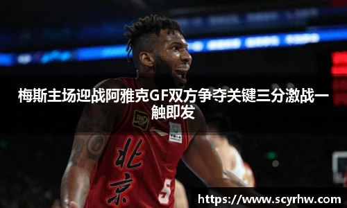 梅斯主场迎战阿雅克GF双方争夺关键三分激战一触即发