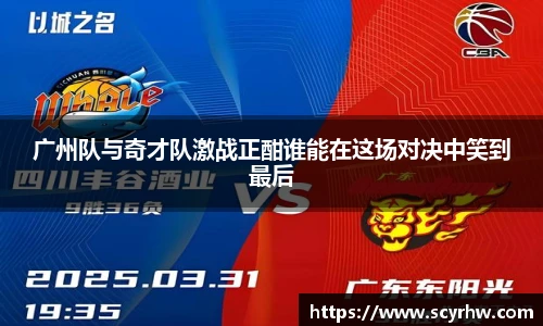 广州队与奇才队激战正酣谁能在这场对决中笑到最后