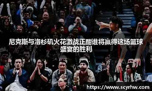 尼克斯与洛杉矶火花激战正酣谁将赢得这场篮球盛宴的胜利