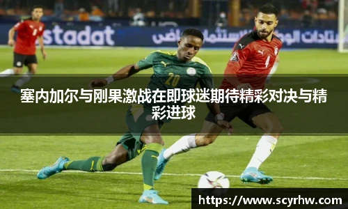塞内加尔与刚果激战在即球迷期待精彩对决与精彩进球