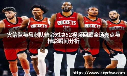 火箭队与马刺队精彩对决52视频回顾全场亮点与精彩瞬间分析