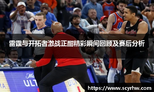 雷霆与开拓者激战正酣精彩瞬间回顾及赛后分析