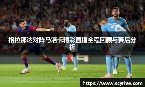 格拉那达对阵马洛卡精彩直播全程回顾与赛后分析