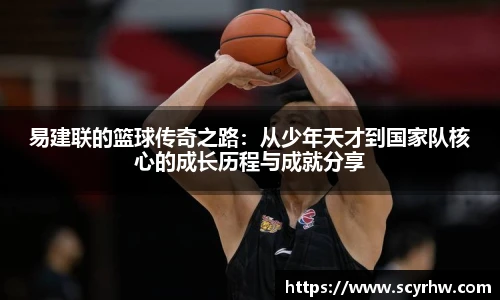 易建联的篮球传奇之路：从少年天才到国家队核心的成长历程与成就分享