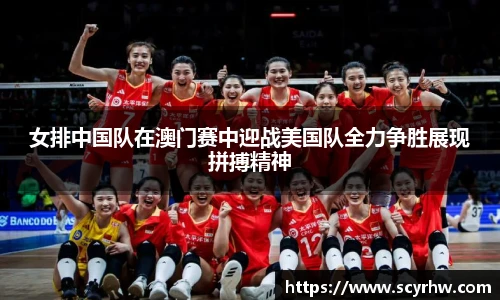 女排中国队在澳门赛中迎战美国队全力争胜展现拼搏精神
