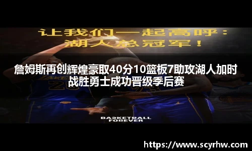 詹姆斯再创辉煌豪取40分10篮板7助攻湖人加时战胜勇士成功晋级季后赛