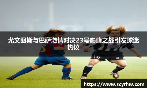 尤文图斯与巴萨激情对决23号巅峰之战引发球迷热议