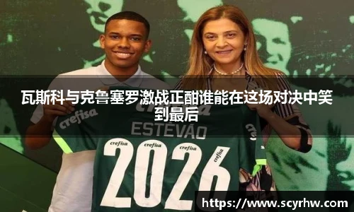 瓦斯科与克鲁塞罗激战正酣谁能在这场对决中笑到最后