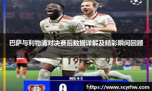 巴萨与利物浦对决赛后数据详解及精彩瞬间回顾