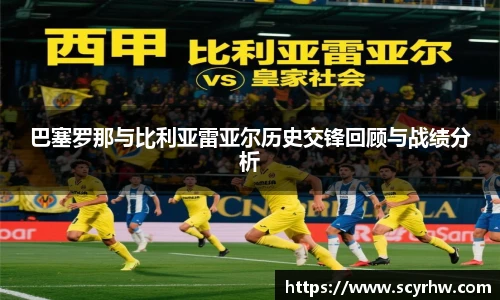巴塞罗那与比利亚雷亚尔历史交锋回顾与战绩分析